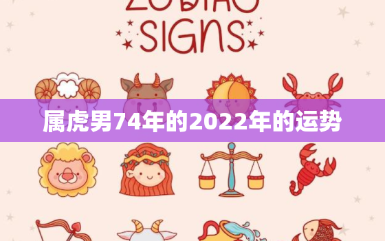 属虎男74年的2022年的运势，74年属虎何时走大运