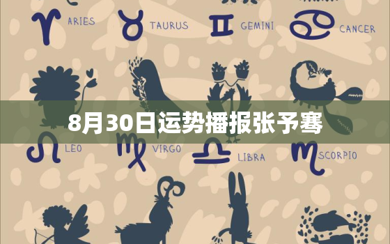 8月30日运势播报张予骞，2022
年8月30日属什么生肖