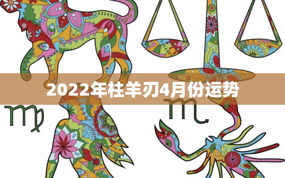 2022年柱羊刃4月份运势