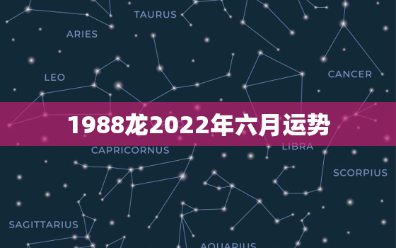 1988龙2022年六月运势