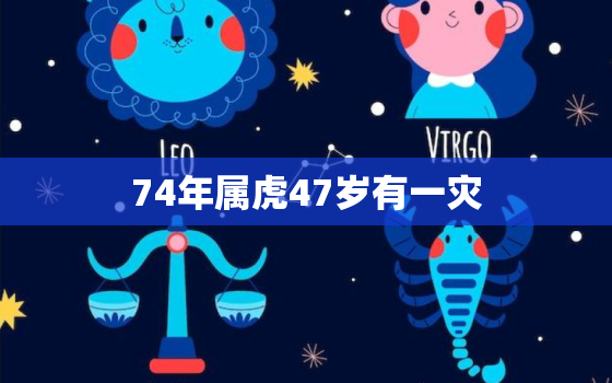 74年属虎47岁有一灾，74年属虎47岁有一灾2021