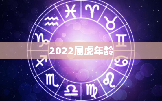 2022属虎年龄，2022年什么时候出生属虎