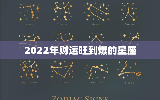 2022年财运旺到爆的星座，2022年运气更好的星座