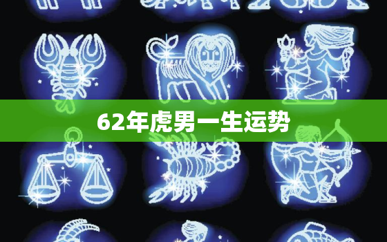 62年虎男一生运势，62年属虎男晚年状况