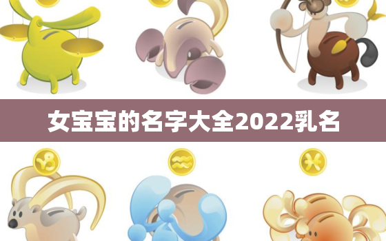 女宝宝的名字大全2022乳名，女孩小名字大全2020最新版的乳名