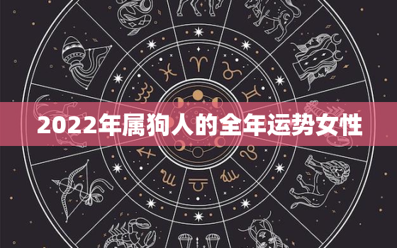 2022年属狗人的全年运势女性，2022年属狗人的全年运势女性1994