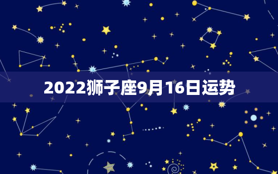 2022狮子座9月16日运势