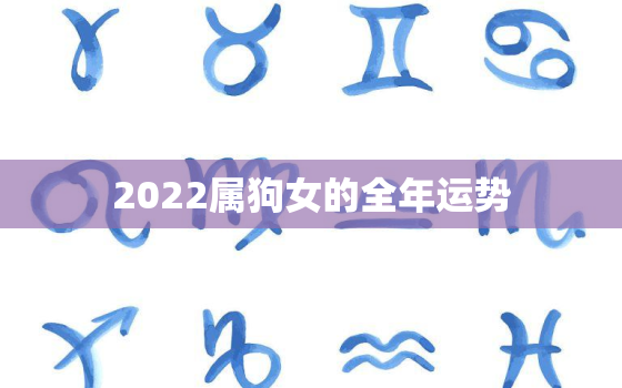 2022属狗女的全年运势，2020年属狗女全年运势