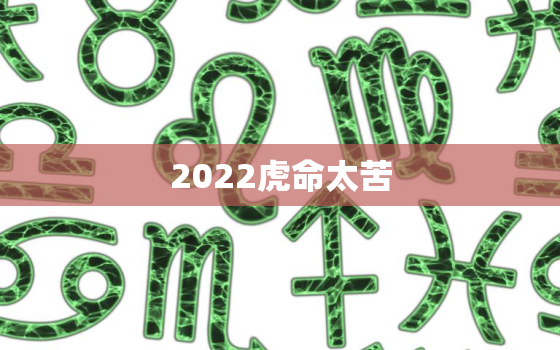 2022虎命太苦，2022年属虎几月出生好