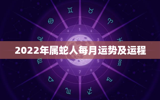 2022年属蛇人每月运势及运程，2022年属蛇人的全年每月运势