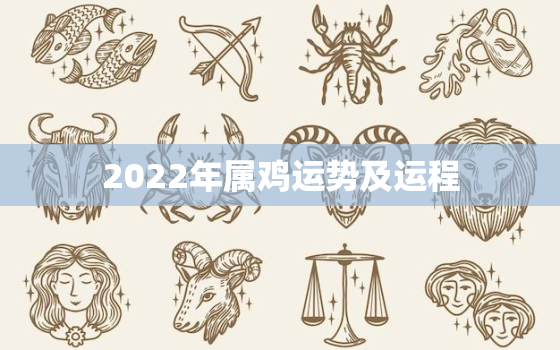 2022年属鸡运势及运程，2022年属鸡全年运势