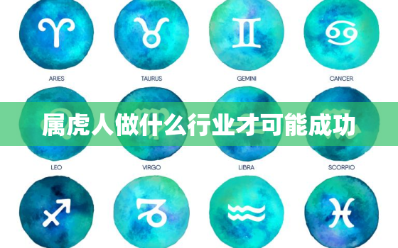 属虎人做什么行业才可能成功，属虎人最适合的事业