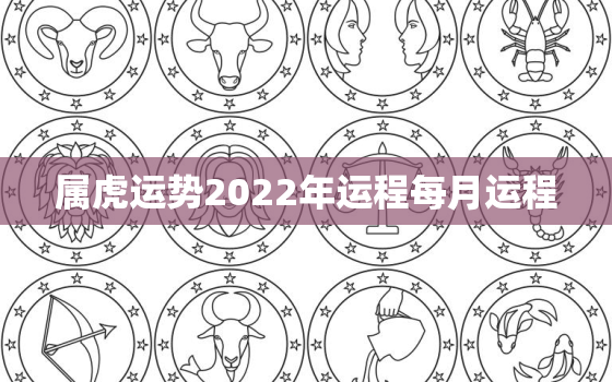 属虎运势2022年运程每月运程，属虎运势2022年运势