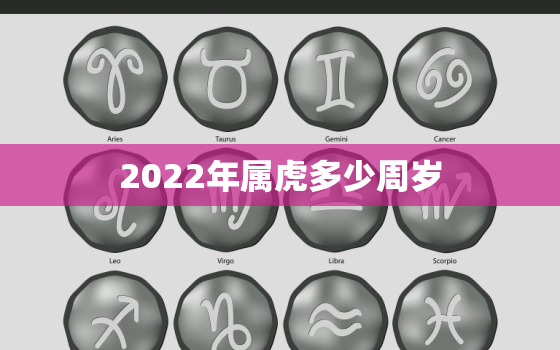 2022年属虎多少周岁，属虎的今年多少岁2020