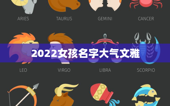 2022女孩名字大气文雅，2020女孩名字文雅