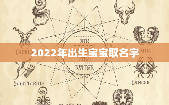 2022年出生宝宝取名字，2022年出生取什么名字比较好