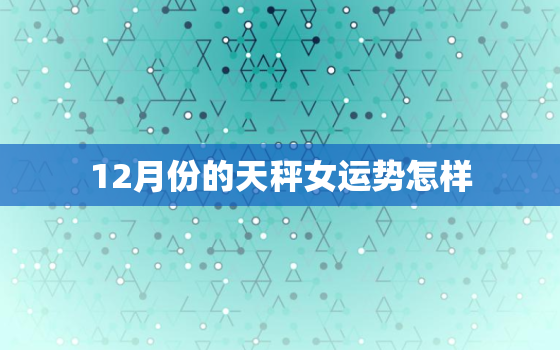 12月份的天秤女运势怎样