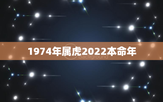 1974年属虎2022本命年，1974年属虎是什么命2021年运势