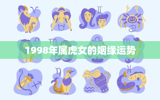 1998年属虎女的姻缘运势，1998年属虎女婚姻哪个方向好