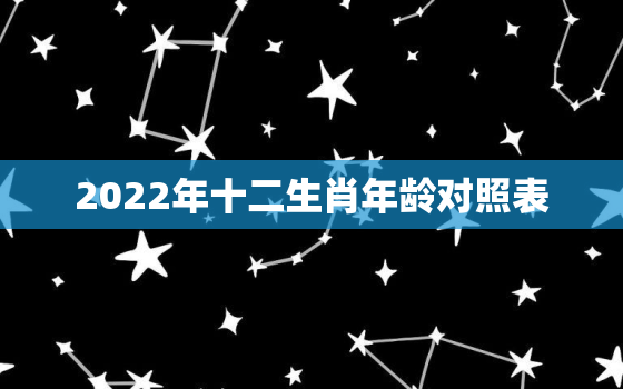 2022年十二生肖年龄对照表，2020十二生肖年份表和年龄