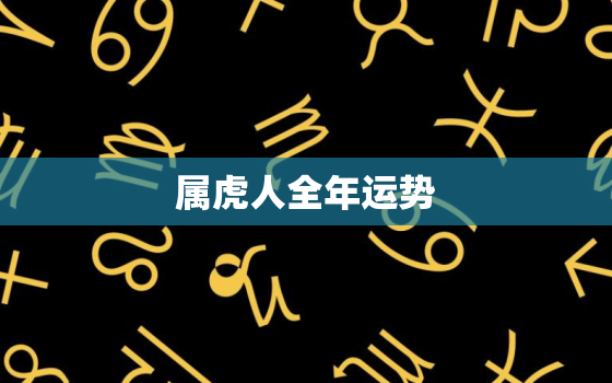 属虎人全年运势，属虎的人一生运势详细分析