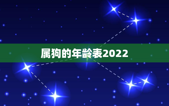 属狗的年龄表2022，属狗的年龄表2021虚岁