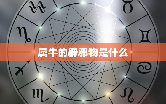 属牛的辟邪物是什么，属牛人带什么辟邪