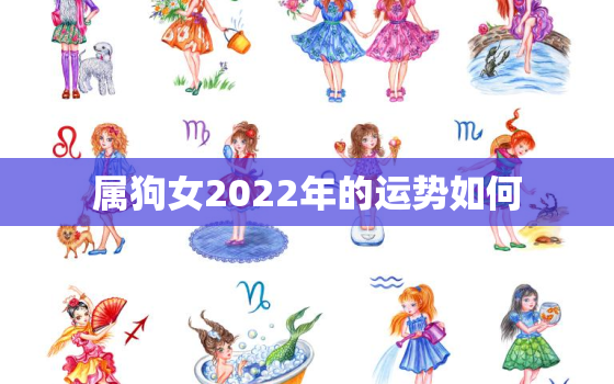 属狗女2022年的运势如何，2022年狗女人的全年运势