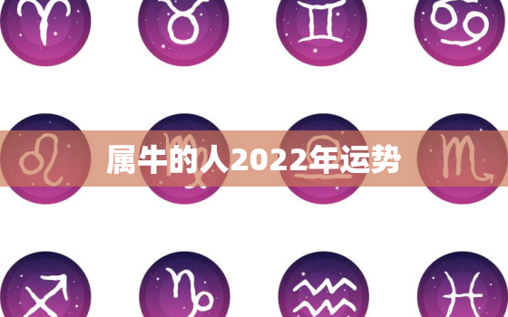 属牛的人2022年运势，属牛的人2022年运势及运程