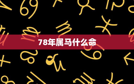 78年属马什么命，78年属马男是什么命