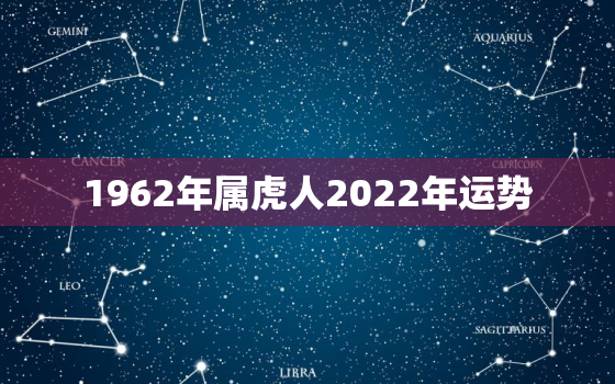 1962年属虎人2022年运势，1962年属虎人2021年运势运程灾难