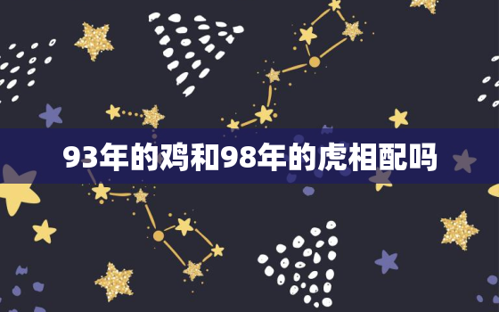 93年的鸡和98年的虎相配吗，98年的虎和98年的虎相配吗