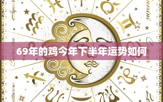 69年的鸡今年下半年运势如何，69年鸡下半年财运如何