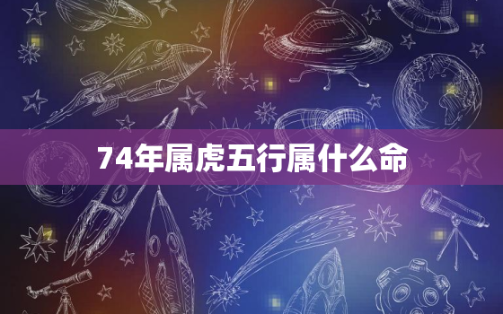 74年属虎五行属什么命，74年属虎的啥命