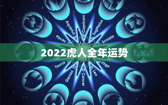 2022虎人全年运势，2022虎人全年每月运势如何