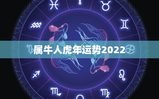 属牛人虎年运势2022，属虎人的2022年运势