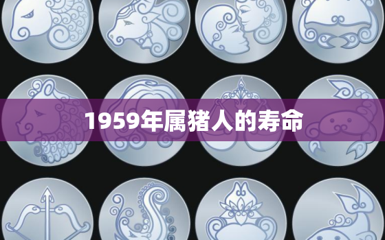 1959年属猪人的寿命，1960年属猪今年多少岁