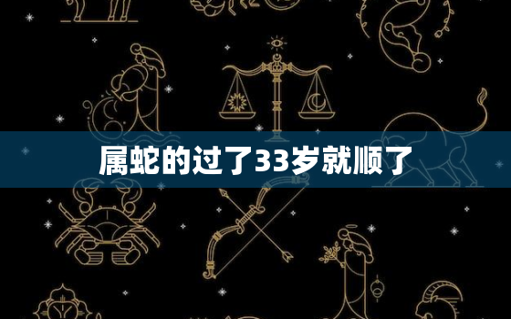 属蛇的过了33岁就顺了，属蛇31岁不顺