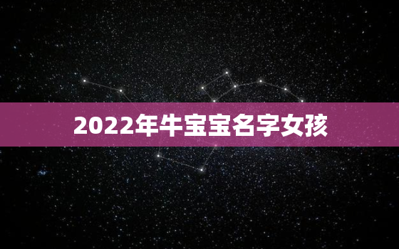 2022年牛宝宝名字女孩，2021年牛宝宝男孩女孩名字