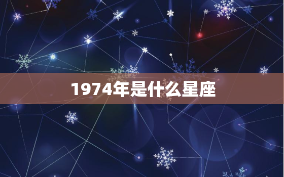 1974年是什么星座，1974年属于什么星座