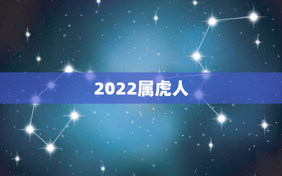 2022属虎人，2022属虎人本命年结婚