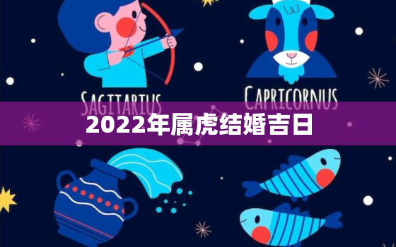 2022年属虎结婚吉日，2022年属虎适合结婚吗