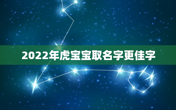 2022年虎宝宝取名字更佳字，虎年男孩乳名2022年