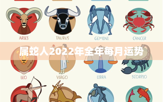 属蛇人2022年全年每月运势，2022年属蛇每月运程