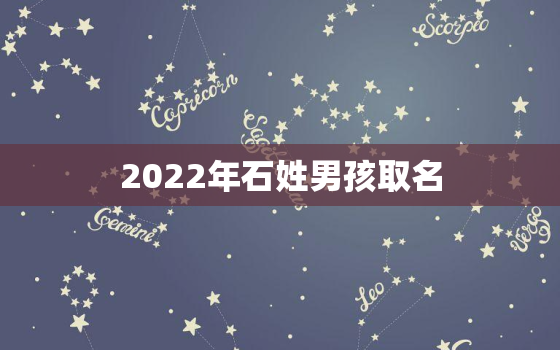 2022年石姓男孩取名，2020年石姓男孩取名