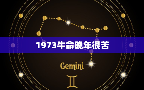 1973牛命晚年很苦，1973年属牛人晚年运势