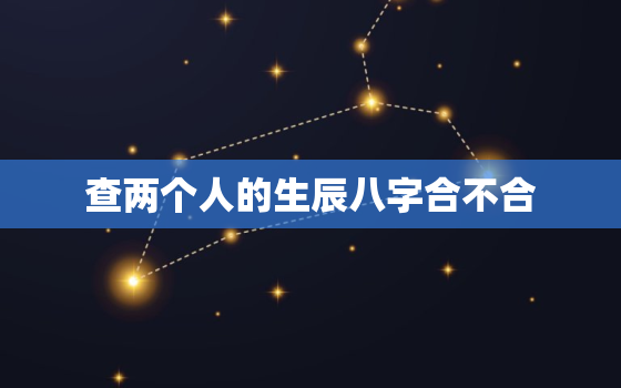 查两个人的生辰八字合不合，两人合不合适生辰八字