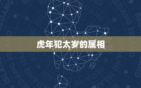 虎年犯太岁的属相，2022虎年犯太岁的属相