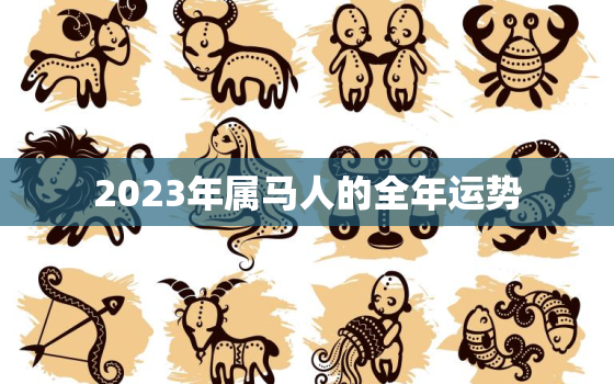 2023年属马人的全年运势，2023年属马人的命运