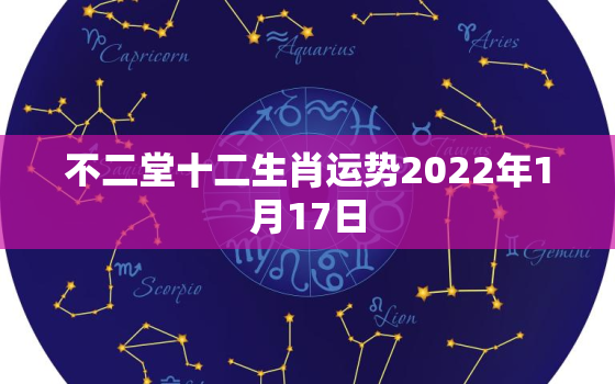 不二堂十二生肖运势2022年1月17日，2022年生肖运势完整版